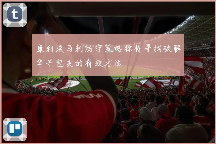 康利谈马刺防守策略称将寻找破解华子包夹的有效方法