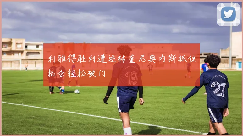 利雅得胜利遭逆转奎尼奥内斯抓住机会轻松破门