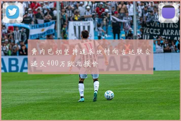 费内巴切坚持追求坎特向吉达联合递交400万欧元报价