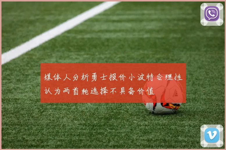 媒体人分析勇士报价小波特合理性认为两首轮选择不具备价值