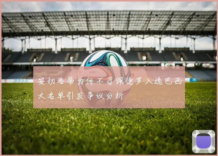 安切洛蒂为何不召佩德罗入选巴西大名单引发争议分析