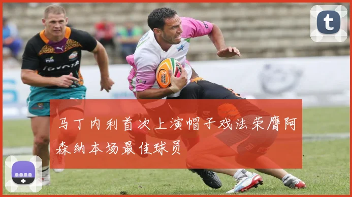 马丁内利首次上演帽子戏法荣膺阿森纳本场最佳球员