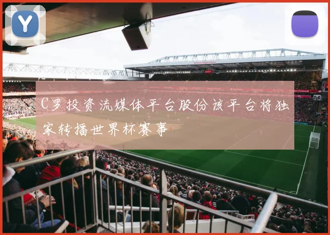 C罗投资流媒体平台股份该平台将独家转播世界杯赛事