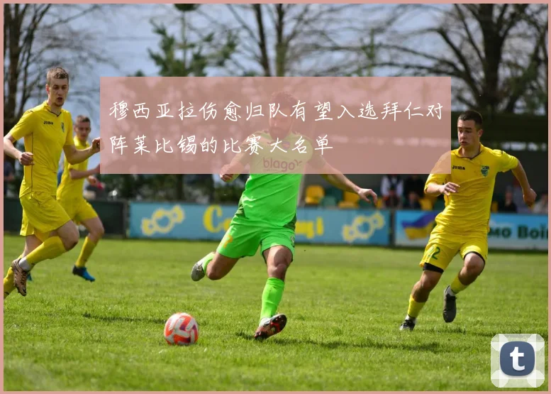 穆西亚拉伤愈归队有望入选拜仁对阵莱比锡的比赛大名单