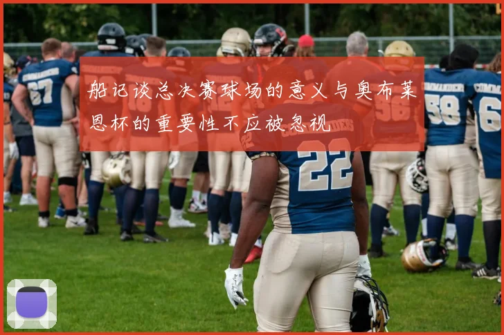 船记谈总决赛球场的意义与奥布莱恩杯的重要性不应被忽视
